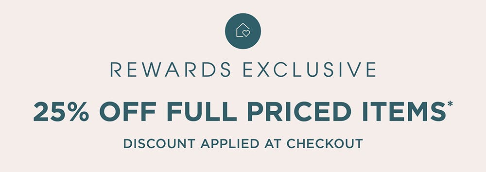 Rewards Exclusive 25% Off Full Priced Items Rewards Exclusive 25% Off Full Priced Items